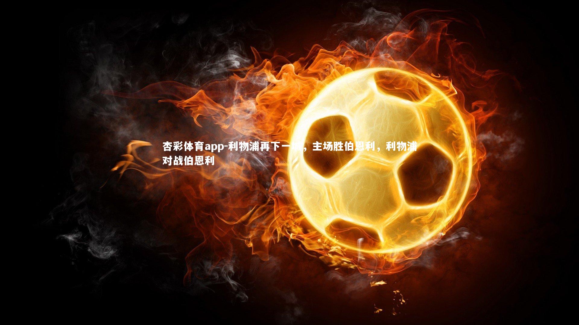 杏彩体育app-利物浦再下一城，主场胜伯恩利，利物浦对战伯恩利