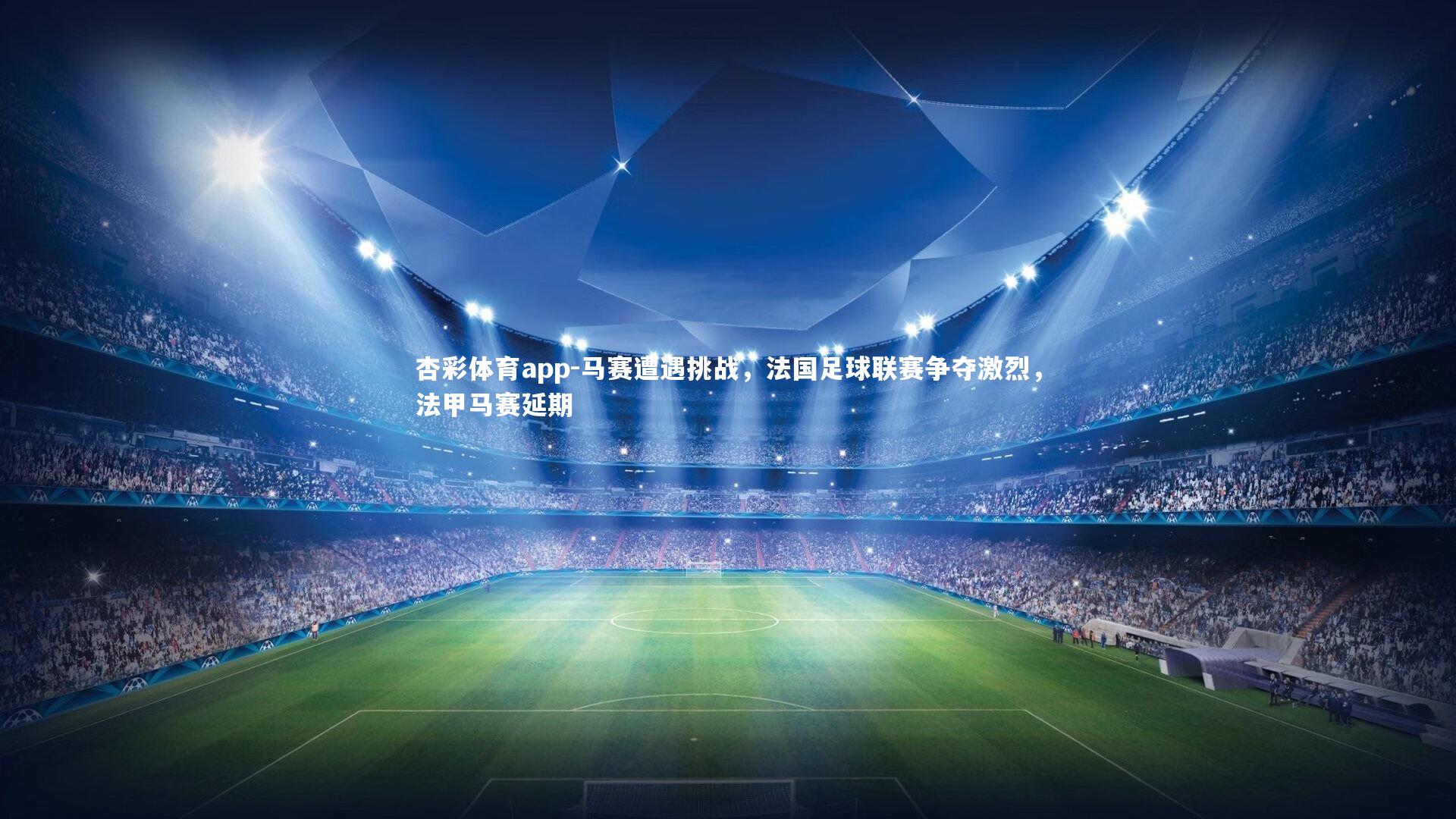 杏彩体育app-马赛遭遇挑战，法国足球联赛争夺激烈，法甲马赛延期