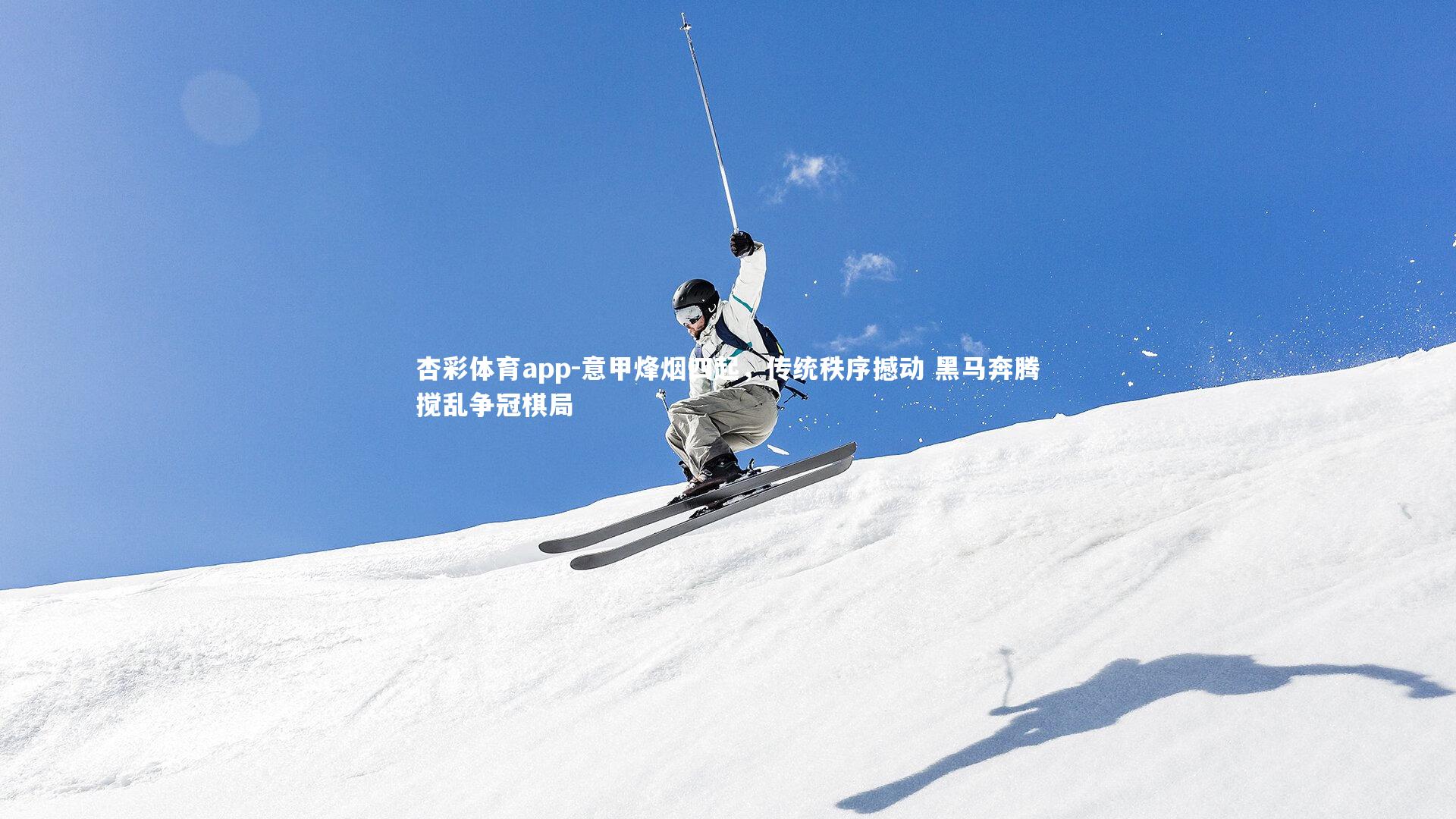 杏彩体育app-意甲烽烟四起，传统秩序撼动 黑马奔腾搅乱争冠棋局