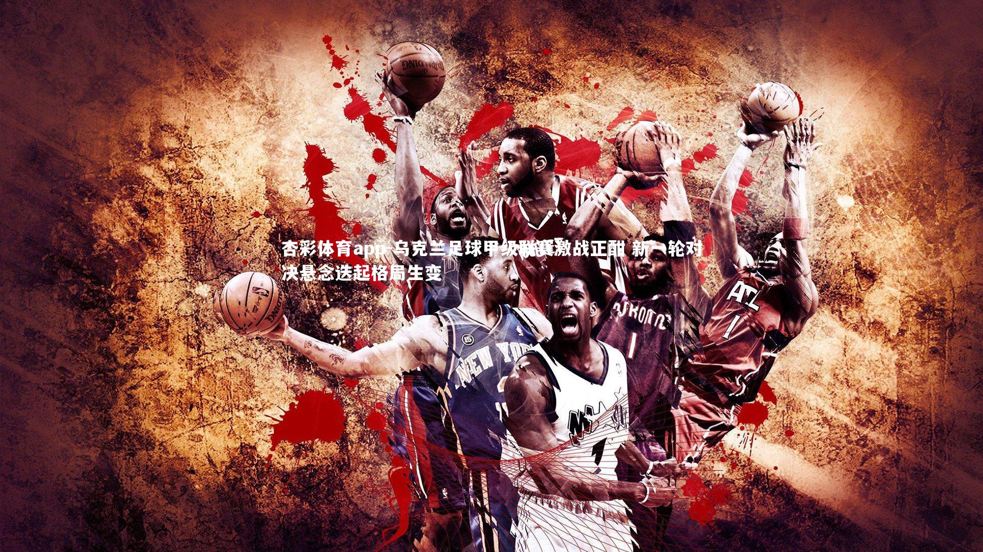 杏彩体育app-乌克兰足球甲级联赛激战正酣 新一轮对决悬念迭起格局生变