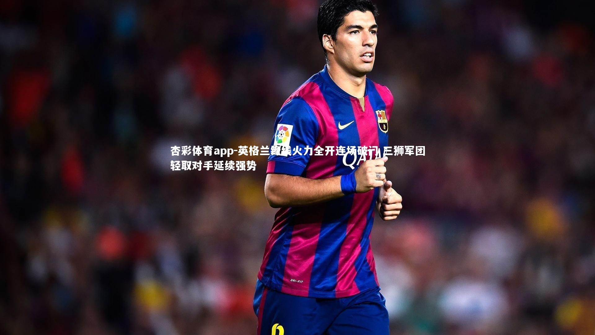 英格兰锋线火力全开连场破门 三狮军团轻取对手延续强势