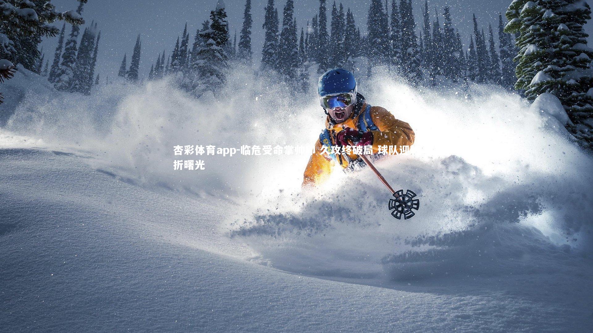 杏彩体育app-临危受命掌帅印 久攻终破局 球队迎转折曙光