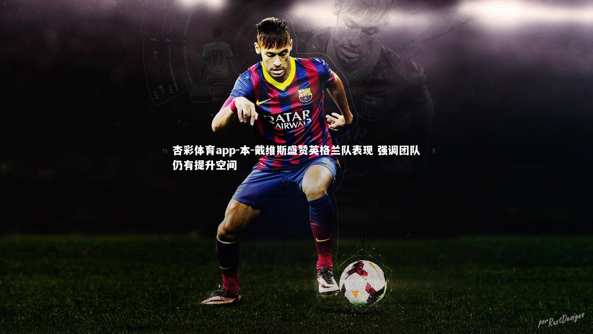 杏彩体育app-本-戴维斯盛赞英格兰队表现 强调团队仍有提升空间