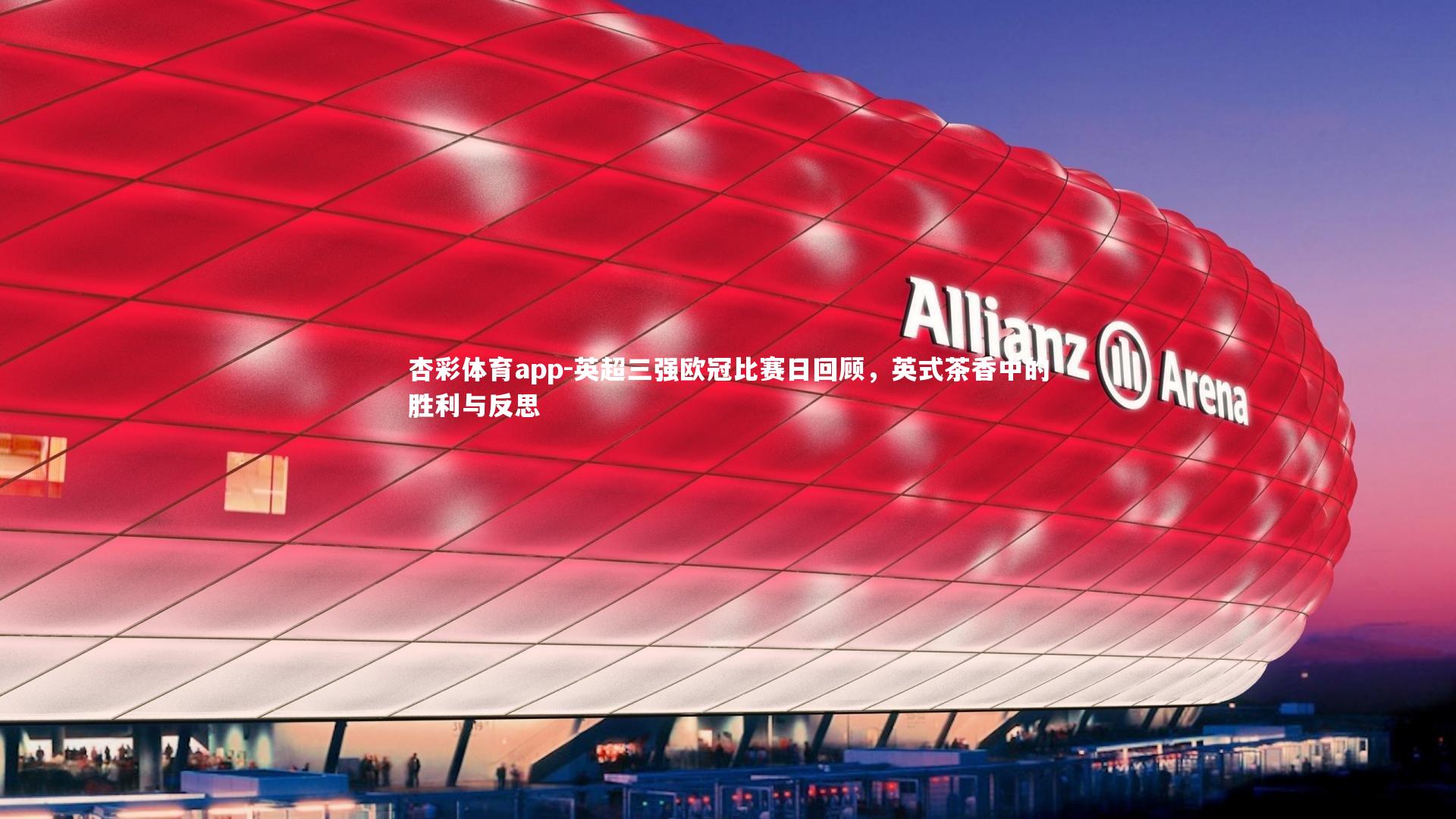 杏彩体育app-英超三强欧冠比赛日回顾，英式茶香中的胜利与反思